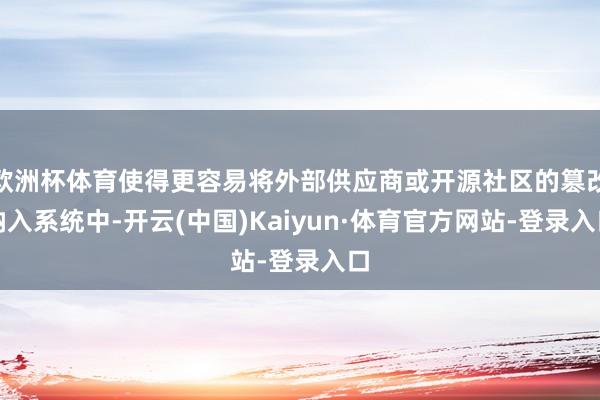 欧洲杯体育使得更容易将外部供应商或开源社区的篡改纳入系统中-开云(中国)Kaiyun·体育官方网站-登录入口