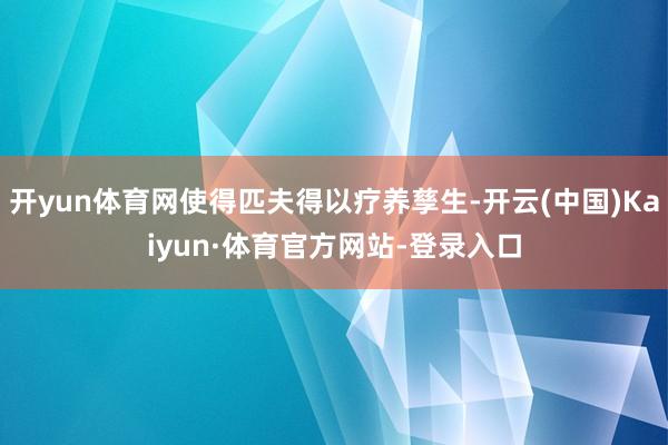 开yun体育网使得匹夫得以疗养孳生-开云(中国)Kaiyun·体育官方网站-登录入口