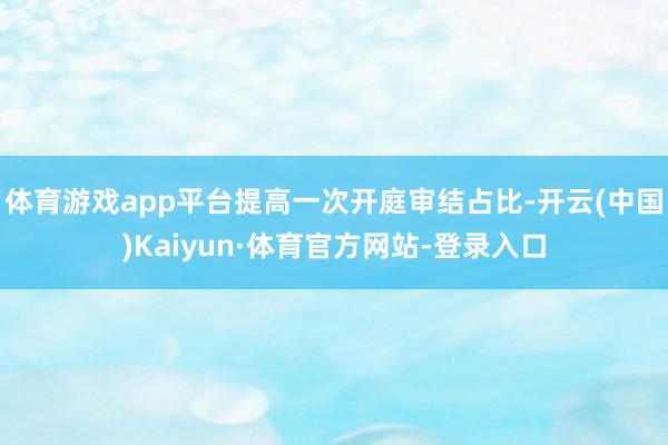 体育游戏app平台提高一次开庭审结占比-开云(中国)Kaiyun·体育官方网站-登录入口