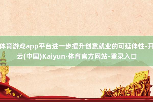 体育游戏app平台进一步擢升创意就业的可延伸性-开云(中国)Kaiyun·体育官方网站-登录入口