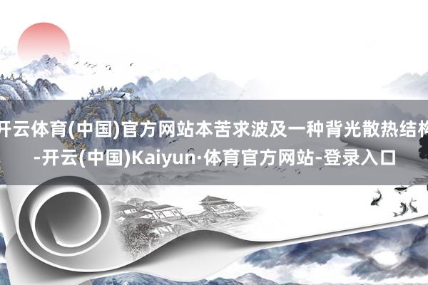 开云体育(中国)官方网站本苦求波及一种背光散热结构-开云(中国)Kaiyun·体育官方网站-登录入口