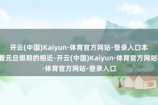 开云(中国)Kaiyun·体育官方网站-登录入口　　本日市集　　跟着元旦假期的相近-开云(中国)Kaiyun·体育官方网站-登录入口