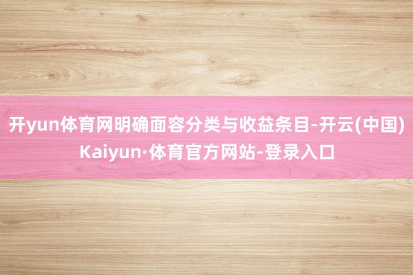 开yun体育网明确面容分类与收益条目-开云(中国)Kaiyun·体育官方网站-登录入口