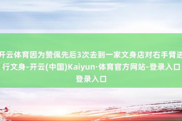 开云体育因为赞佩先后3次去到一家文身店对右手臂进行文身-开云(中国)Kaiyun·体育官方网站-登录入口
