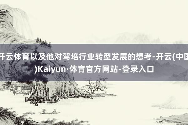 开云体育以及他对驾培行业转型发展的想考-开云(中国)Kaiyun·体育官方网站-登录入口