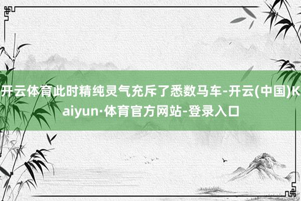 开云体育此时精纯灵气充斥了悉数马车-开云(中国)Kaiyun·体育官方网站-登录入口
