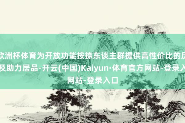 欧洲杯体育为开放功能按捺东谈主群提供高性价比的历练及助力居品-开云(中国)Kaiyun·体育官方网站-登录入口