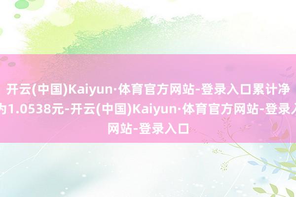 开云(中国)Kaiyun·体育官方网站-登录入口累计净值为1.0538元-开云(中国)Kaiyun·体育官方网站-登录入口