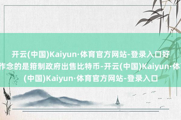 开云(中国)Kaiyun·体育官方网站-登录入口好意思国财长：领先要作念的是箝制政府出售比特币-开云(中国)Kaiyun·体育官方网站-登录入口