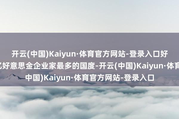 开云(中国)Kaiyun·体育官方网站-登录入口好意思国成为寰宇十亿好意思金企业家最多的国度-开云(中国)Kaiyun·体育官方网站-登录入口