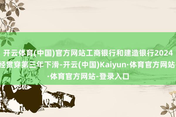 开云体育(中国)官方网站工商银行和建造银行2024年营收一经贯穿第三年下滑-开云(中国)Kaiyun·体育官方网站-登录入口