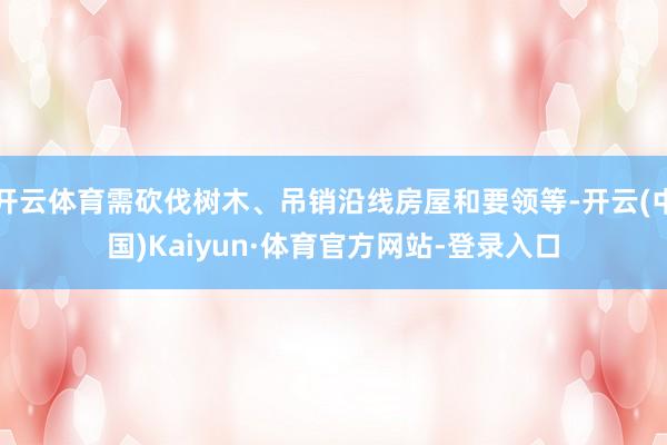开云体育需砍伐树木、吊销沿线房屋和要领等-开云(中国)Kaiyun·体育官方网站-登录入口