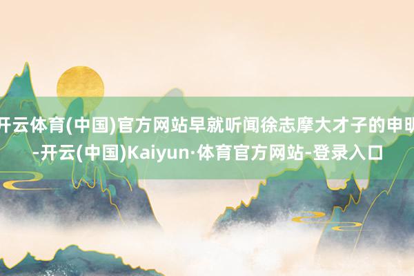开云体育(中国)官方网站早就听闻徐志摩大才子的申明-开云(中国)Kaiyun·体育官方网站-登录入口