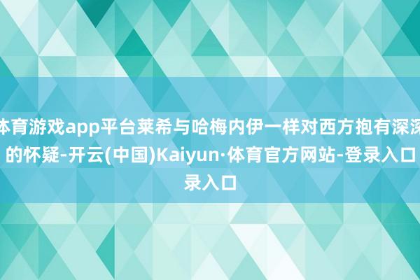 体育游戏app平台莱希与哈梅内伊一样对西方抱有深深的怀疑-开云(中国)Kaiyun·体育官方网站-登录入口