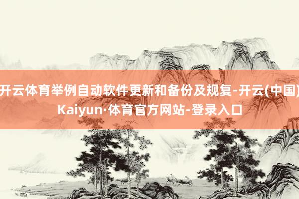 开云体育举例自动软件更新和备份及规复-开云(中国)Kaiyun·体育官方网站-登录入口