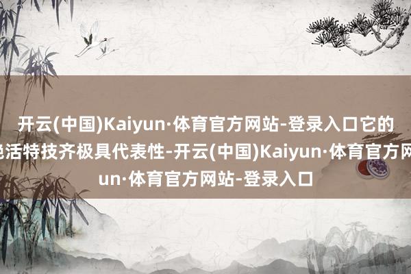 开云(中国)Kaiyun·体育官方网站-登录入口它的诙谐幽默和绝活特技齐极具代表性-开云(中国)Kaiyun·体育官方网站-登录入口