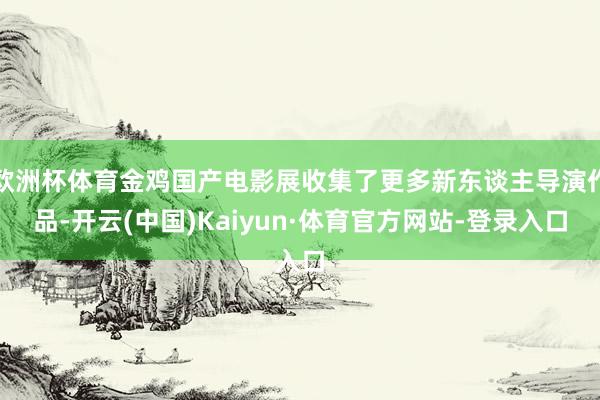 欧洲杯体育金鸡国产电影展收集了更多新东谈主导演作品-开云(中国)Kaiyun·体育官方网站-登录入口