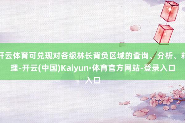 开云体育可兑现对各级林长背负区域的查询、分析、料理-开云(中国)Kaiyun·体育官方网站-登录入口