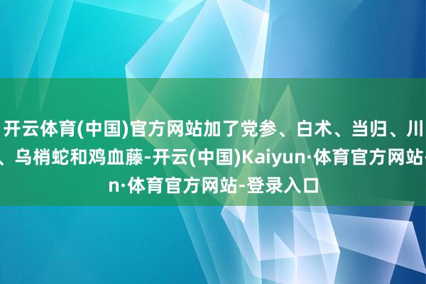 开云体育(中国)官方网站加了党参、白术、当归、川芎、甘草、乌梢蛇和鸡血藤-开云(中国)Kaiyun·体育官方网站-登录入口