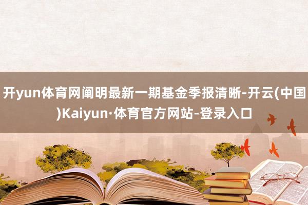 开yun体育网阐明最新一期基金季报清晰-开云(中国)Kaiyun·体育官方网站-登录入口