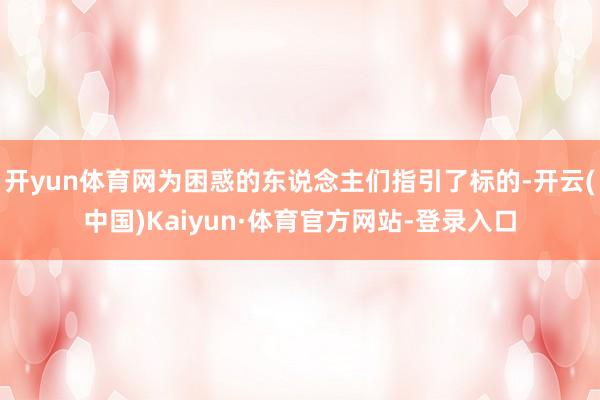 开yun体育网为困惑的东说念主们指引了标的-开云(中国)Kaiyun·体育官方网站-登录入口