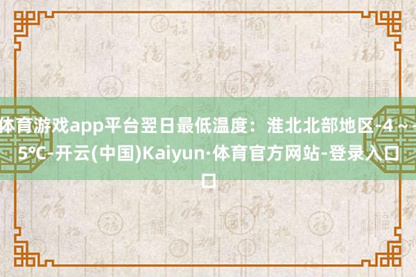 体育游戏app平台翌日最低温度：淮北北部地区-4～-5℃-开云(中国)Kaiyun·体育官方网站-登录入口