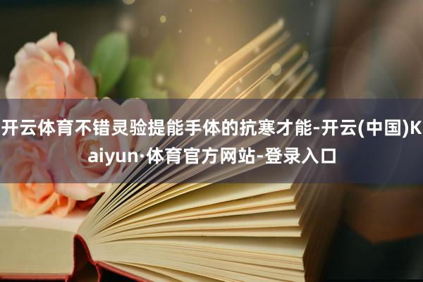 开云体育不错灵验提能手体的抗寒才能-开云(中国)Kaiyun·体育官方网站-登录入口
