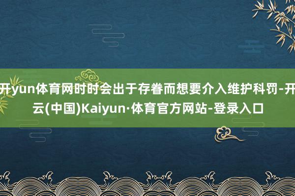 开yun体育网时时会出于存眷而想要介入维护科罚-开云(中国)Kaiyun·体育官方网站-登录入口