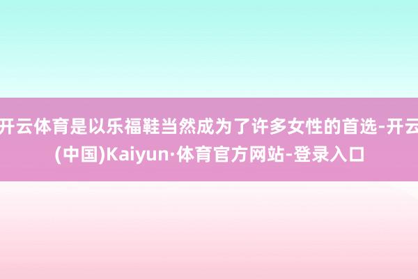 开云体育是以乐福鞋当然成为了许多女性的首选-开云(中国)Kaiyun·体育官方网站-登录入口
