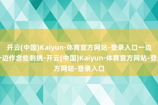 开云(中国)Kaiyun·体育官方网站-登录入口一边务农一边作念些刺绣-开云(中国)Kaiyun·体育官方网站-登录入口