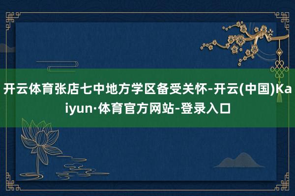 开云体育张店七中地方学区备受关怀-开云(中国)Kaiyun·体育官方网站-登录入口