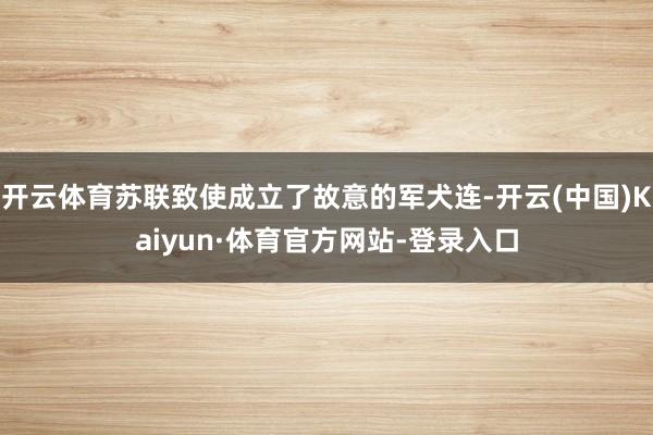 开云体育苏联致使成立了故意的军犬连-开云(中国)Kaiyun·体育官方网站-登录入口