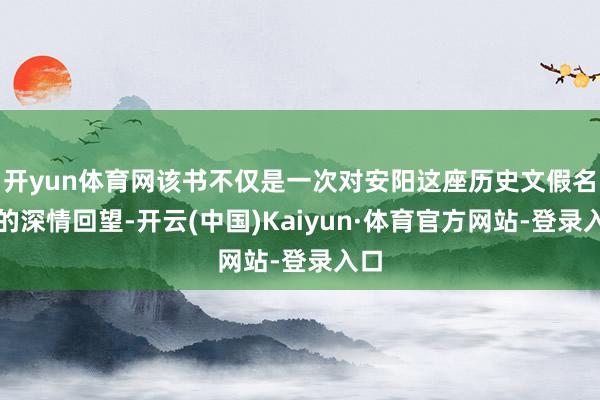 开yun体育网该书不仅是一次对安阳这座历史文假名城的深情回望-开云(中国)Kaiyun·体育官方网站-登录入口