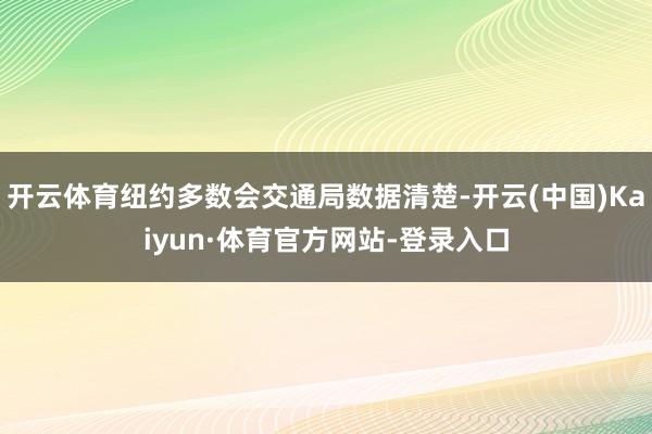 开云体育纽约多数会交通局数据清楚-开云(中国)Kaiyun·体育官方网站-登录入口