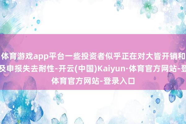 体育游戏app平台一些投资者似乎正在对大皆开销和穷乏遍及申报失去耐性-开云(中国)Kaiyun·体育官方网站-登录入口