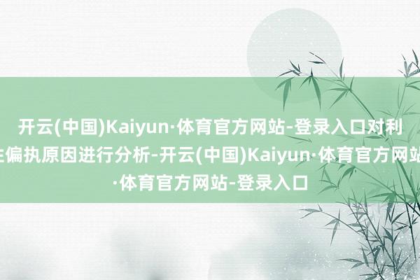 开云(中国)Kaiyun·体育官方网站-登录入口对利润的波动性偏执原因进行分析-开云(中国)Kaiyun·体育官方网站-登录入口