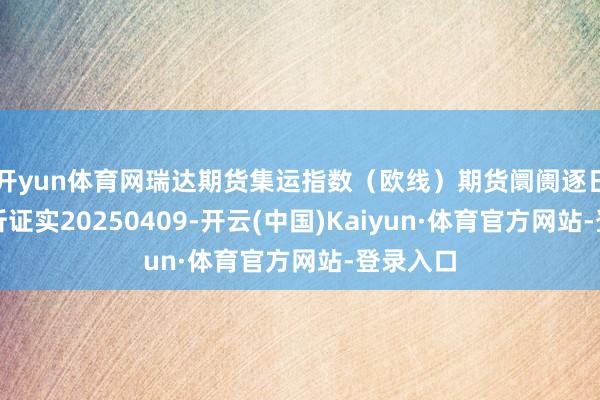 开yun体育网瑞达期货集运指数（欧线）期货阛阓逐日全景分析证实20250409-开云(中国)Kaiyun·体育官方网站-登录入口