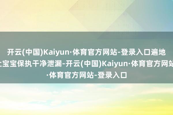 开云(中国)Kaiyun·体育官方网站-登录入口遍地随时皆能让宝宝保执干净泄漏-开云(中国)Kaiyun·体育官方网站-登录入口