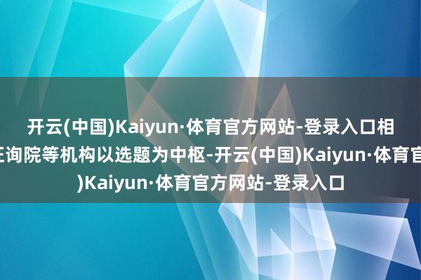 开云(中国)Kaiyun·体育官方网站-登录入口相沿尚想当然科学征询院等机构以选题为中枢-开云(中国)Kaiyun·体育官方网站-登录入口