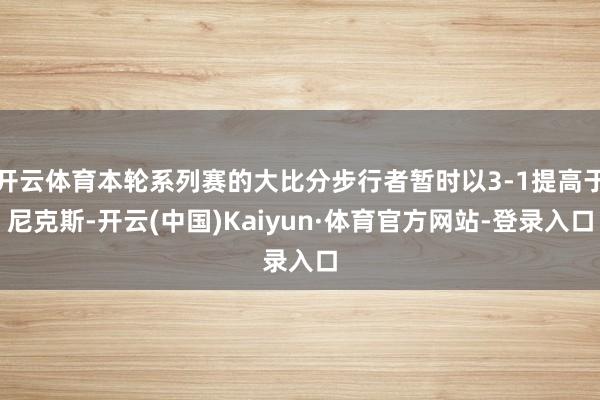 开云体育本轮系列赛的大比分步行者暂时以3-1提高于尼克斯-开云(中国)Kaiyun·体育官方网站-登录入口