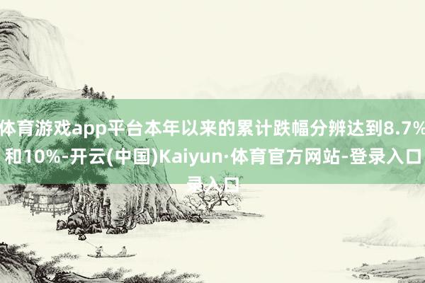 体育游戏app平台本年以来的累计跌幅分辨达到8.7%和10%-开云(中国)Kaiyun·体育官方网站-登录入口