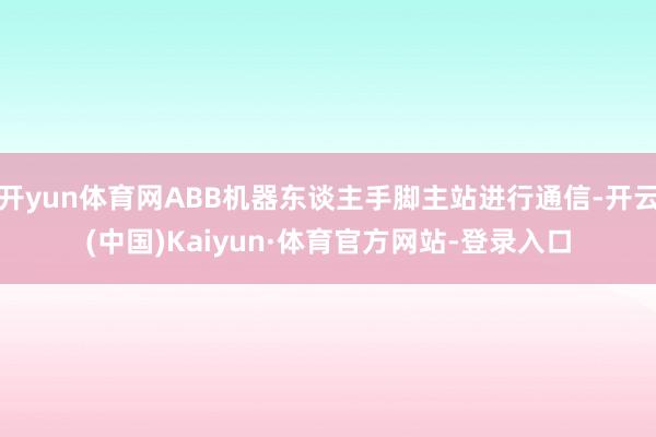 开yun体育网ABB机器东谈主手脚主站进行通信-开云(中国)Kaiyun·体育官方网站-登录入口