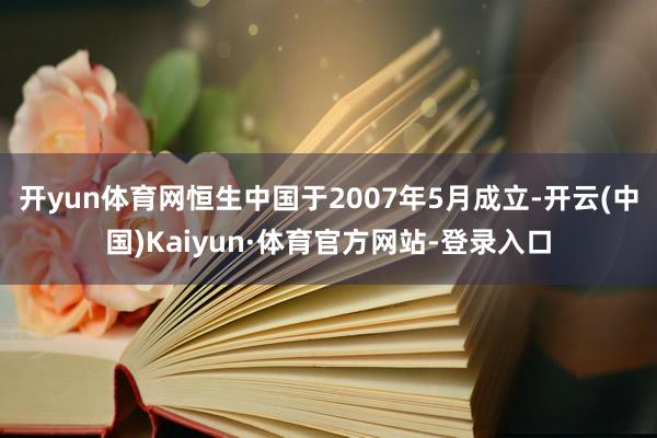 开yun体育网恒生中国于2007年5月成立-开云(中国)Kaiyun·体育官方网站-登录入口
