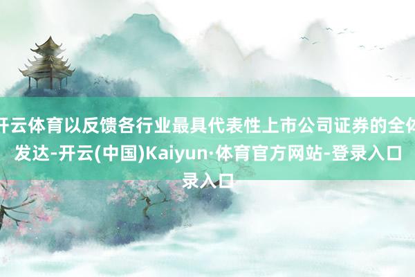 开云体育以反馈各行业最具代表性上市公司证券的全体发达-开云(中国)Kaiyun·体育官方网站-登录入口