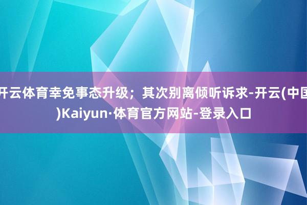开云体育幸免事态升级；其次别离倾听诉求-开云(中国)Kaiyun·体育官方网站-登录入口