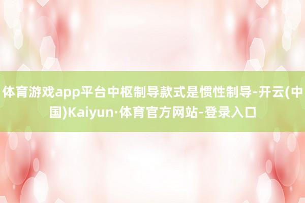 体育游戏app平台中枢制导款式是惯性制导-开云(中国)Kaiyun·体育官方网站-登录入口