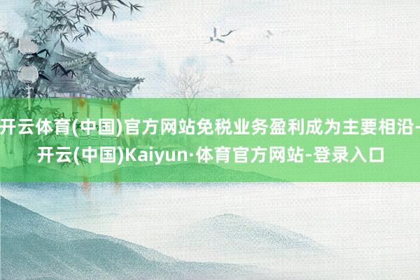 开云体育(中国)官方网站免税业务盈利成为主要相沿-开云(中国)Kaiyun·体育官方网站-登录入口