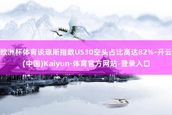 欧洲杯体育谈琼斯指数US30空头占比高达82%-开云(中国)Kaiyun·体育官方网站-登录入口