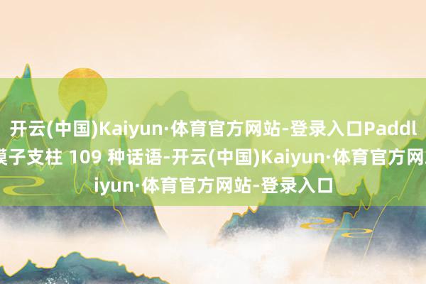 开云(中国)Kaiyun·体育官方网站-登录入口PaddleOCR-VL 模子支柱 109 种话语-开云(中国)Kaiyun·体育官方网站-登录入口