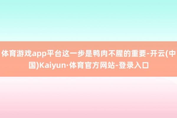 体育游戏app平台这一步是鸭肉不腥的重要-开云(中国)Kaiyun·体育官方网站-登录入口